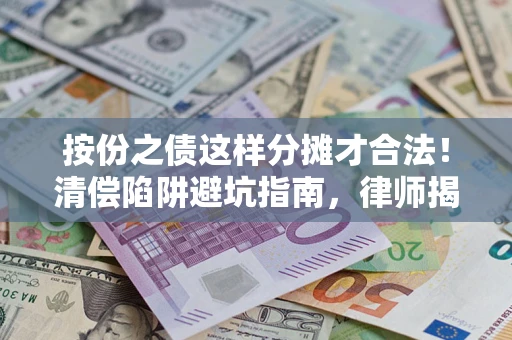 济南按份之债这样分摊才合法！清偿陷阱避坑指南，律师揭秘关键条款
