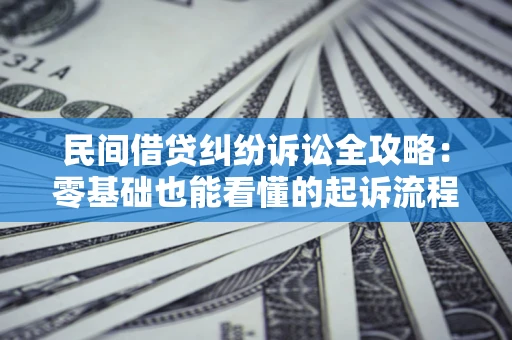 济南民间借贷纠纷诉讼全攻略:零基础也能看懂的起诉流程与证据整理指南 济南民间借贷纠纷诉讼全攻略:零基础也能看懂的起诉流程与证据整理指南