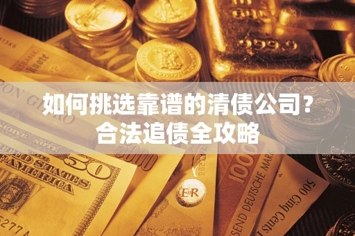 济南如何挑选靠谱的清债公司？合法追债全攻略