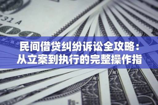 济南民间借贷纠纷诉讼全攻略：从立案到执行的完整操作指南