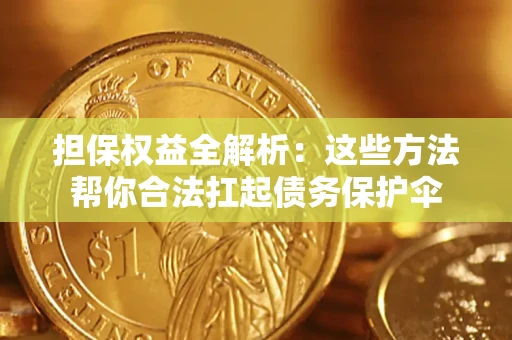 济南担保权益全解析：这些方法帮你合法扛起债务保护伞