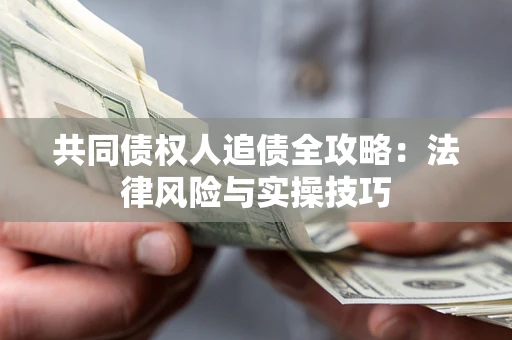 济南共同债权人追债全攻略：法律风险与实操技巧