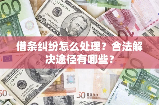 济南借条纠纷怎么处理？合法解决途径有哪些？