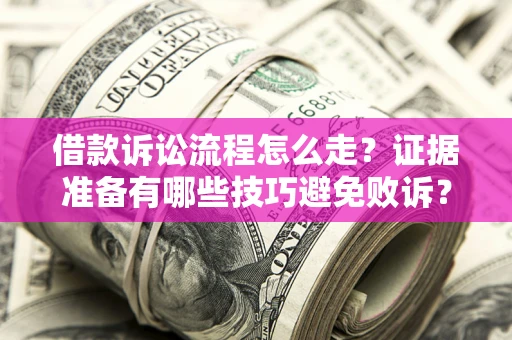 济南借款诉讼流程怎么走？证据准备有哪些技巧避免败诉？