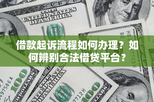 济南借款起诉流程如何办理？如何辨别合法借贷平台？