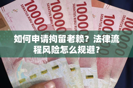 济南如何申请拘留老赖？法律流程风险怎么规避？
