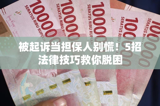 济南被起诉当担保人别慌！5招法律技巧救你脱困