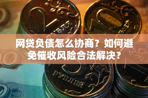 济南网贷负债怎么协商？如何避免催收风险合法解决？