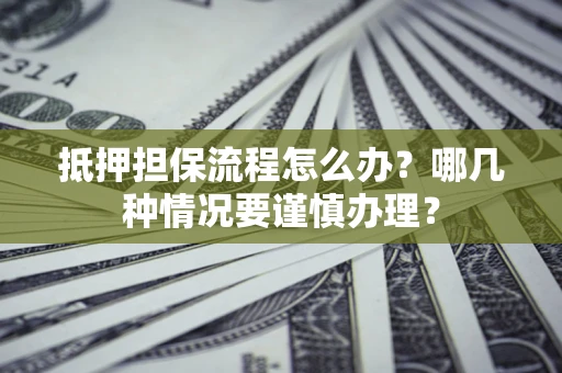 济南抵押担保流程怎么办？哪几种情况要谨慎办理？