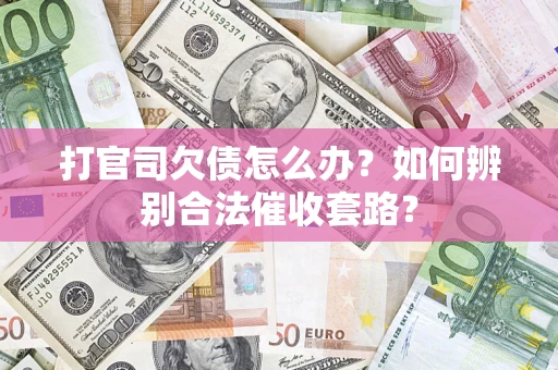 济南打官司欠债怎么办？如何辨别合法催收套路？