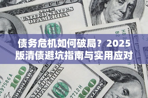 济南债务危机如何破局？2025版清债避坑指南与实用应对策略