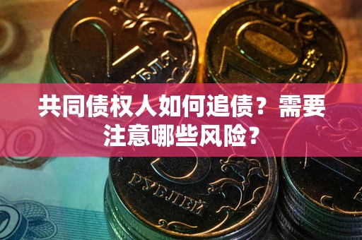 济南共同债权人如何追债？需要注意哪些风险？