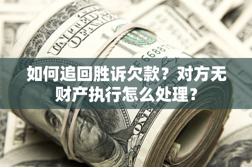 济南如何追回胜诉欠款？对方无财产执行怎么处理？