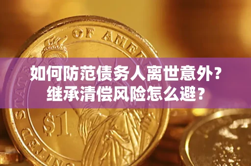 济南如何防范债务人离世意外？继承清偿风险怎么避？