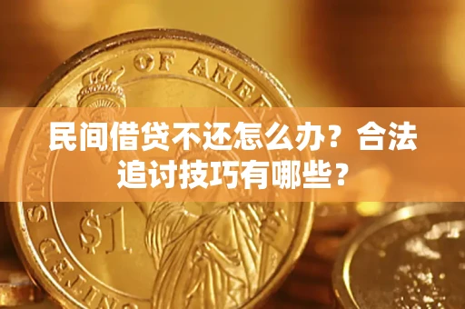 济南民间借贷不还怎么办？合法追讨技巧有哪些？