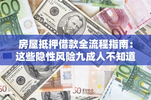 济南房屋抵押借款全流程指南：这些隐性风险九成人不知道