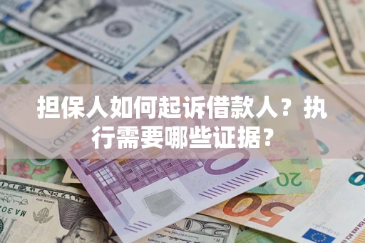 济南担保人如何起诉借款人？执行需要哪些证据？