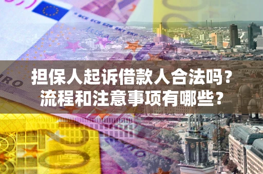 济南担保人起诉借款人合法吗？流程和注意事项有哪些？