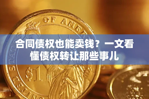 济南合同债权也能卖钱？一文看懂债权转让那些事儿