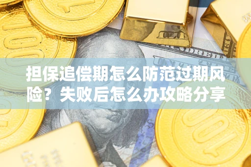 济南担保追偿期怎么防范过期风险？失败后怎么办攻略分享