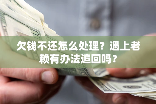 济南欠钱不还怎么处理？遇上老赖有办法追回吗？
