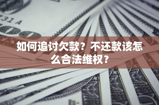 济南如何追讨欠款？不还款该怎么合法维权？