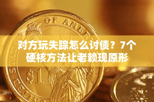 济南对方玩失踪怎么讨债？7个硬核方法让老赖现原形