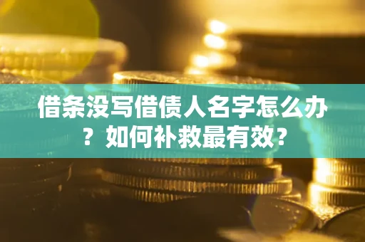 济南借条没写借债人名字怎么办？如何补救最有效？