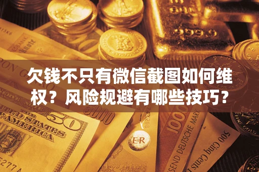 济南欠钱不只有微信截图如何维权？风险规避有哪些技巧？