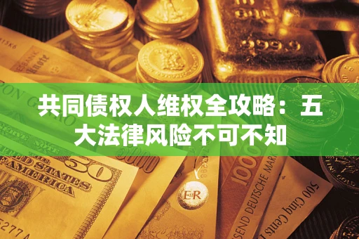 济南共同债权人维权全攻略：五大法律风险不可不知