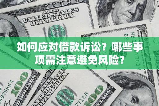 济南如何应对借款诉讼？哪些事项需注意避免风险？