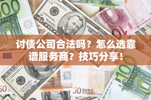 济南讨债公司合法吗？怎么选靠谱服务商？技巧分享！