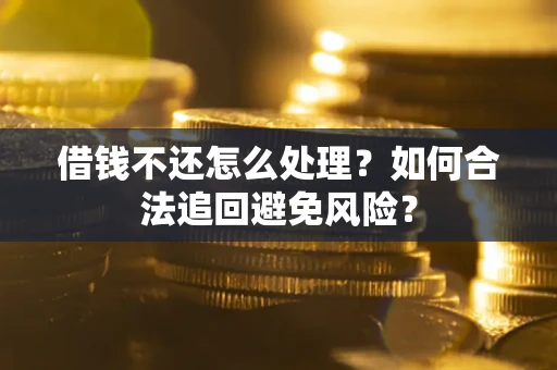 济南借钱不还怎么处理？如何合法追回避免风险？