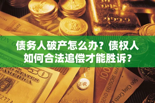 济南债务人破产怎么办？债权人如何合法追偿才能胜诉？