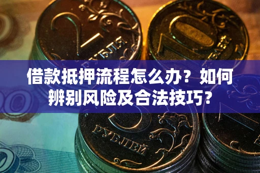 济南借款抵押流程怎么办？如何辨别风险及合法技巧？