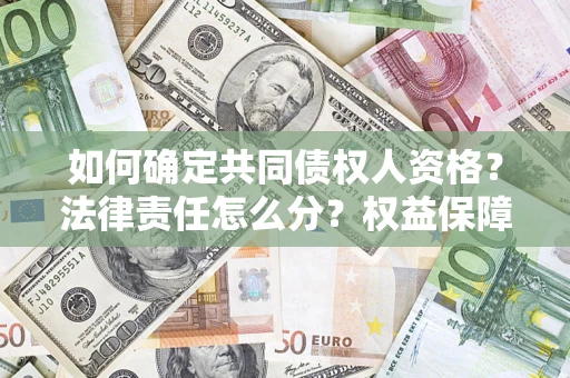 济南如何确定共同债权人资格？法律责任怎么分？权益保障技巧揭秘！