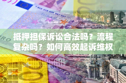 济南抵押担保诉讼合法吗？流程复杂吗？如何高效起诉维权？