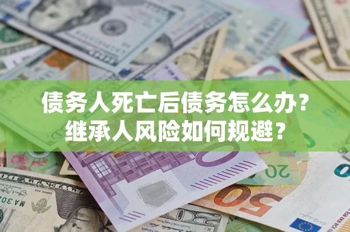 济南债务人死亡后债务怎么办？继承人风险如何规避？