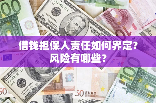 济南借钱担保人责任如何界定?风险有哪些? 济南借钱担保人责任如何界定?风险有哪些?