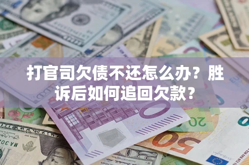 济南打官司欠债不还怎么办？胜诉后如何追回欠款？