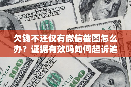 济南欠钱不还仅有微信截图怎么办？证据有效吗如何起诉追回欠款？