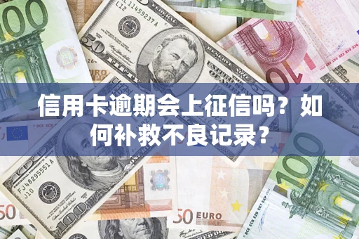 济南信用卡逾期会上征信吗？如何补救不良记录？