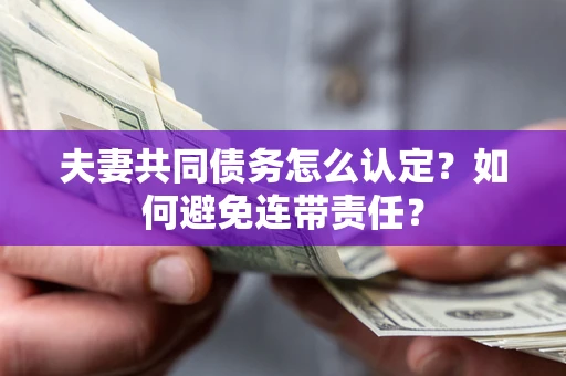 济南夫妻共同债务怎么认定？如何避免连带责任？
