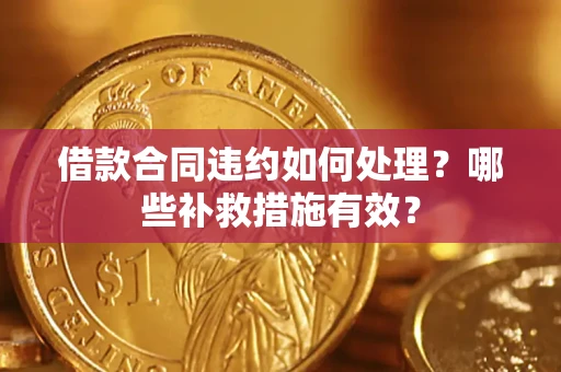 济南借款合同违约如何处理？哪些补救措施有效？