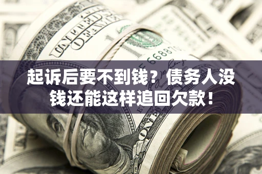 济南起诉后要不到钱？债务人没钱还能这样追回欠款！