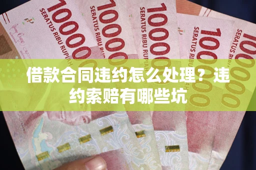 济南借款合同违约怎么处理？违约索赔有哪些坑