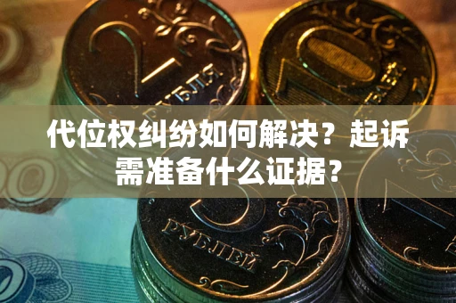 济南代位权纠纷如何解决？起诉需准备什么证据？