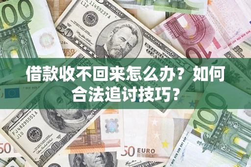 济南借款收不回来怎么办？如何合法追讨技巧？