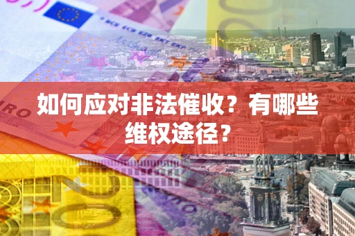 济南如何应对非法催收？有哪些维权途径？