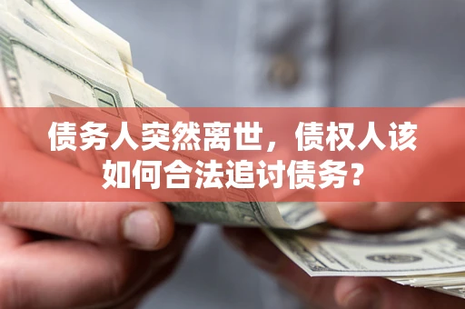 济南债务人突然离世，债权人该如何合法追讨债务？